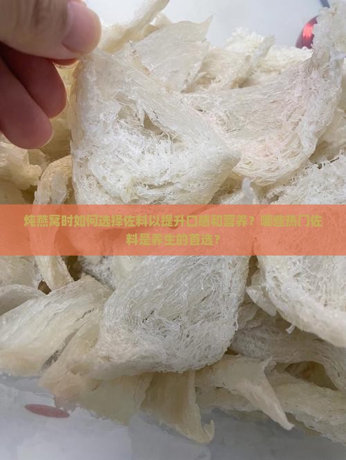炖燕窝时如何选择佐料以提升口感和营养？哪些热门佐料是养生的首选？