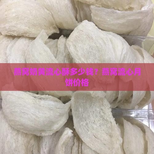 燕窝奶黄流心酥多少钱？燕窝流心月饼价格