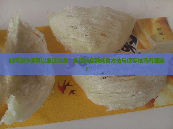 如何制作燕窝以发挥功效？燕窝的正确炖煮方法与保存技巧有哪些？