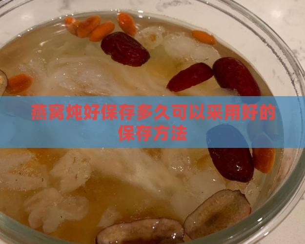 燕窝炖好保存多久可以采用好的保存方法