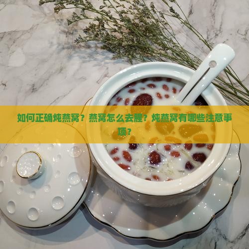 如何正确炖燕窝？燕窝怎么去腥？炖燕窝有哪些注意事项？