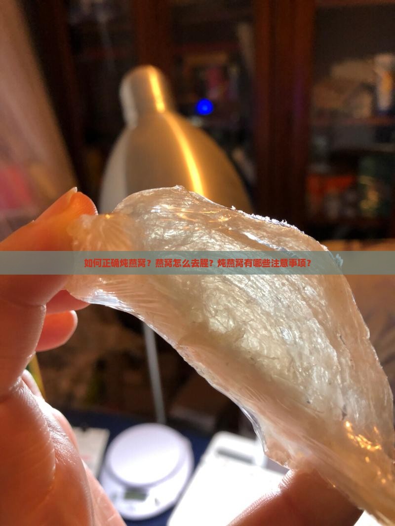 如何正确炖燕窝？燕窝怎么去腥？炖燕窝有哪些注意事项？