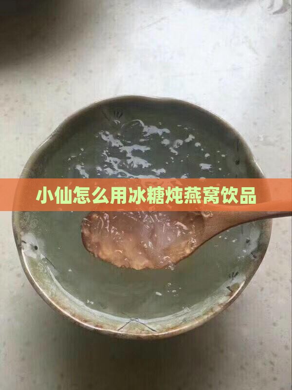 小仙怎么用冰糖炖燕窝饮品