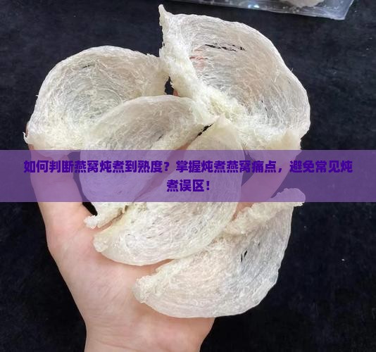 如何判断燕窝炖煮到熟度？掌握炖煮燕窝痛点，避免常见炖煮误区！