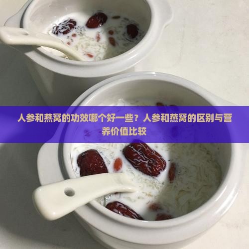 人参和燕窝的功效哪个好一些？人参和燕窝的区别与营养价值比较