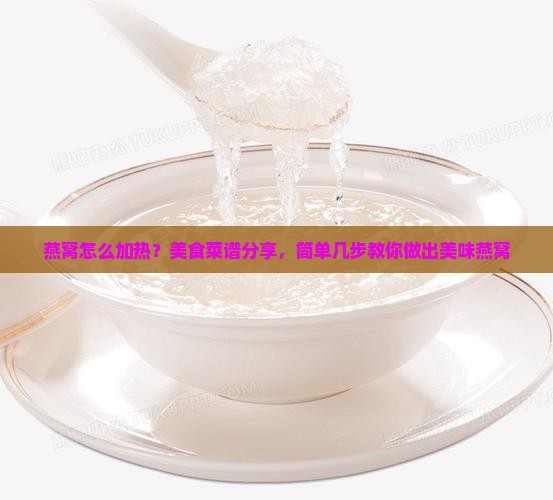 燕窝怎么加热？美食菜谱分享，简单几步教你做出美味燕窝