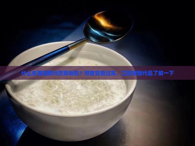 什么东西能取代燕窝粉胶？熬夜党看过来，口服液替代品了解一下