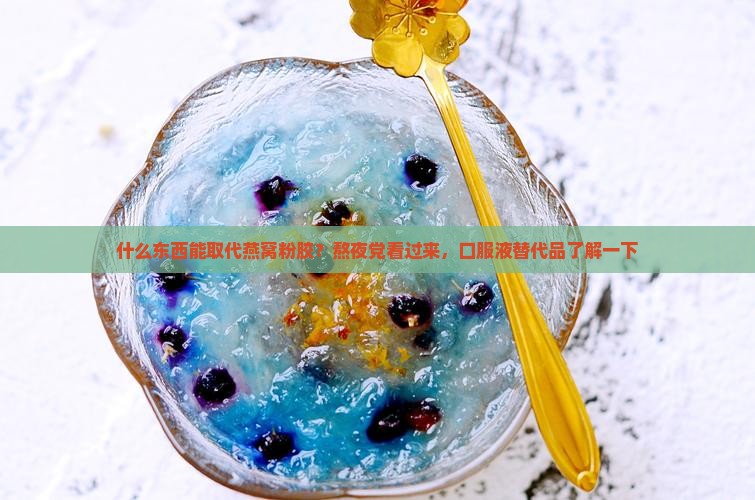 什么东西能取代燕窝粉胶？熬夜党看过来，口服液替代品了解一下