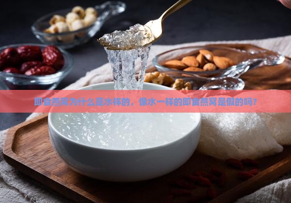 即食燕窝为什么是水样的，像水一样的即食燕窝是假的吗？