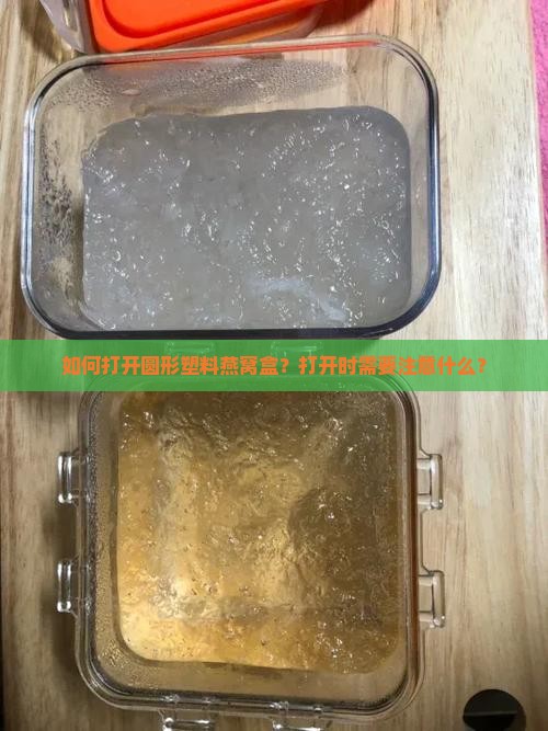 如何打开圆形塑料燕窝盒？打开时需要注意什么？