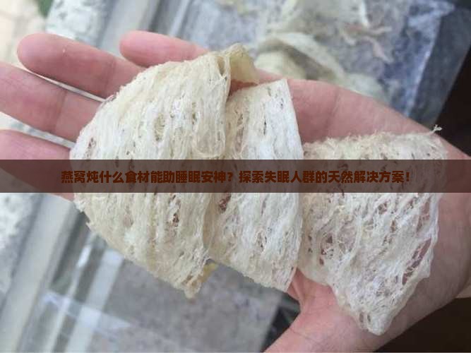 燕窝炖什么食材能助睡眠安神？探索失眠人群的天然解决方案！