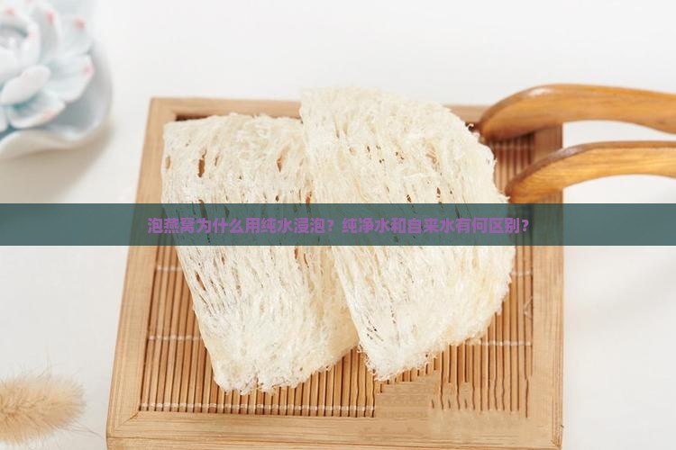 泡燕窝为什么用纯水浸泡？纯净水和自来水有何区别？