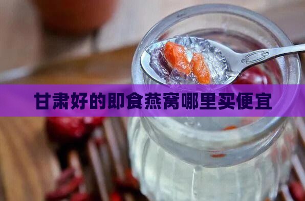 甘肃好的即食燕窝哪里买便宜