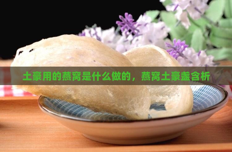 土豪用的燕窝是什么做的，燕窝土豪盏含析