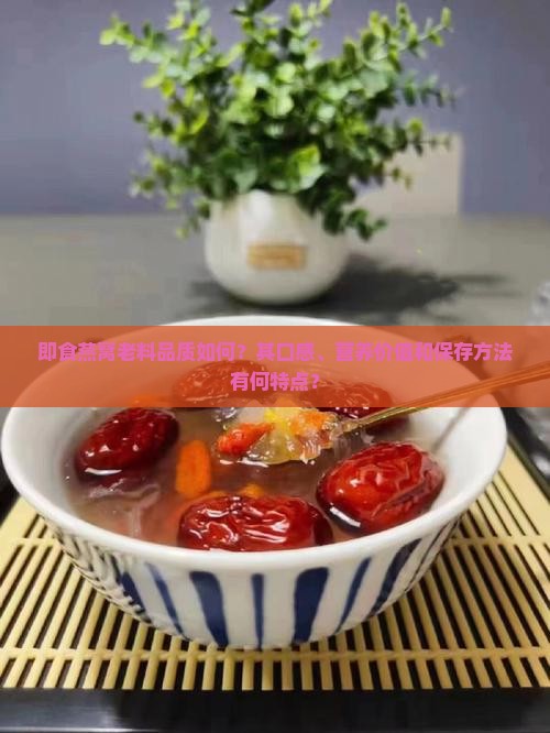 即食燕窝老料品质如何？其口感、营养价值和保存方法有何特点？