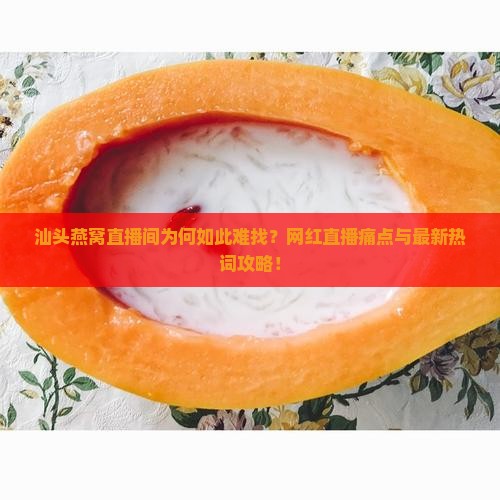 汕头燕窝直播间为何如此难找？网红直播痛点与最新热词攻略！