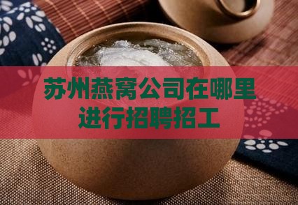 苏州燕窝公司在哪里进行招聘招工