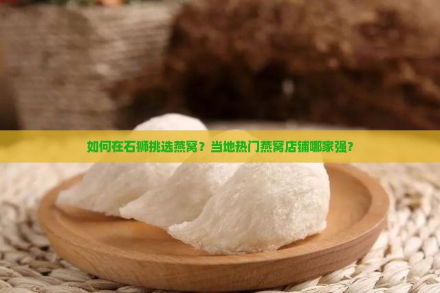 如何在石狮挑选燕窝？当地热门燕窝店铺哪家强？