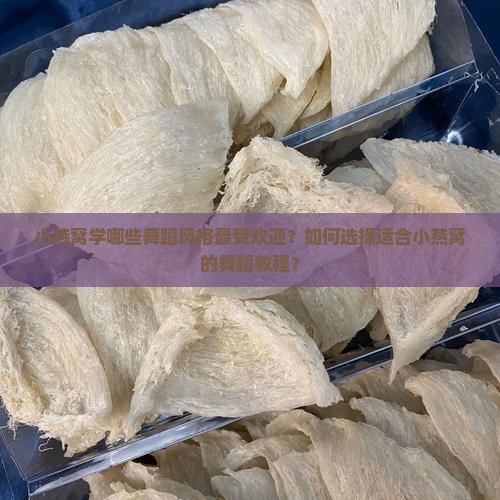 小燕窝学哪些舞蹈风格最受欢迎？如何选择适合小燕窝的舞蹈教程？