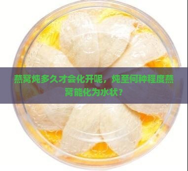 燕窝炖多久才会化开呢，炖至何种程度燕窝能化为水状？