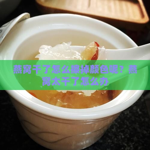 燕窝干了怎么擦掉颜色呢？燕窝太干了怎么办