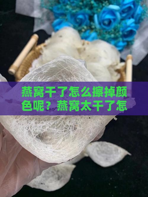 燕窝干了怎么擦掉颜色呢？燕窝太干了怎么办