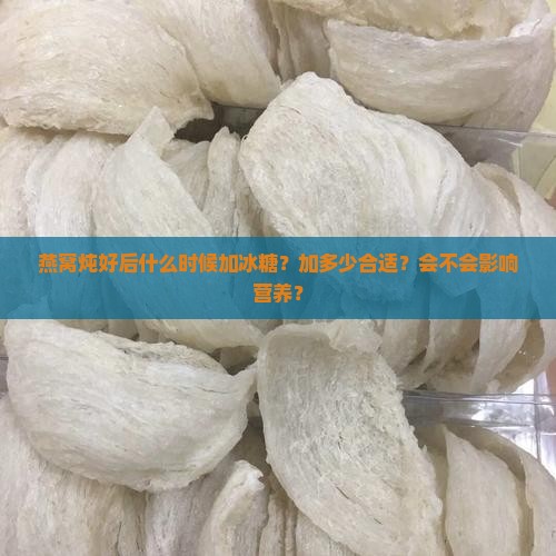 燕窝炖好后什么时候加冰糖？加多少合适？会不会影响营养？