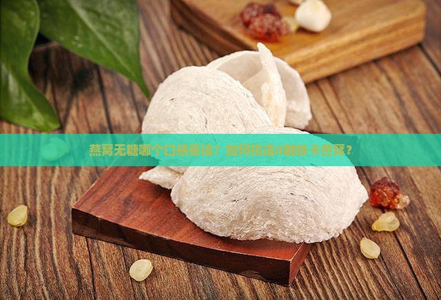 燕窝无糖哪个口感更佳？如何挑选0糖低卡燕窝？