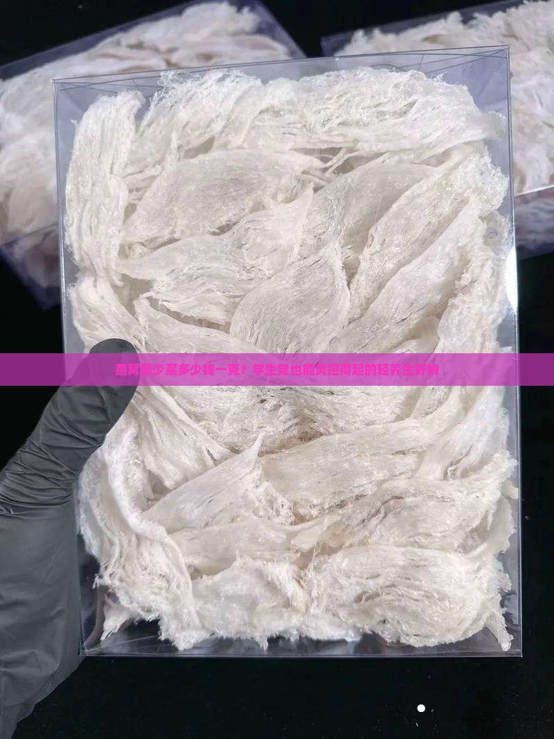 燕窝最少买多少钱一克？学生党也能负担得起的轻养生好物