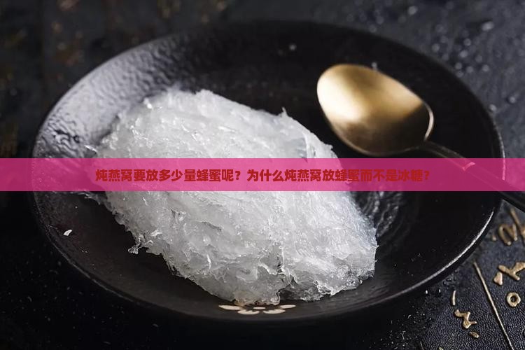 炖燕窝要放多少量蜂蜜呢？为什么炖燕窝放蜂蜜而不是冰糖？
