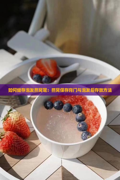 如何储存泡发燕窝呢：燕窝保存窍门与泡发后存放方法