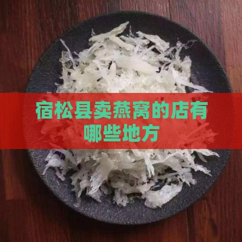 宿松县卖燕窝的店有哪些地方