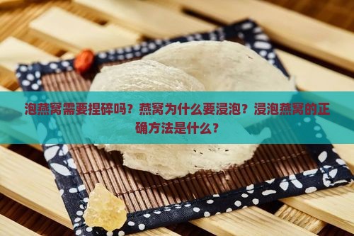 泡燕窝需要捏碎吗？燕窝为什么要浸泡？浸泡燕窝的正确方法是什么？