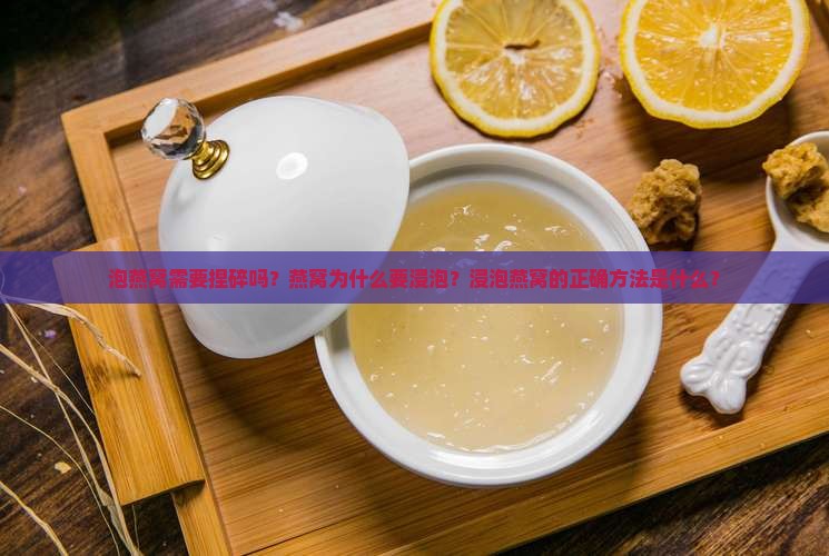 泡燕窝需要捏碎吗？燕窝为什么要浸泡？浸泡燕窝的正确方法是什么？