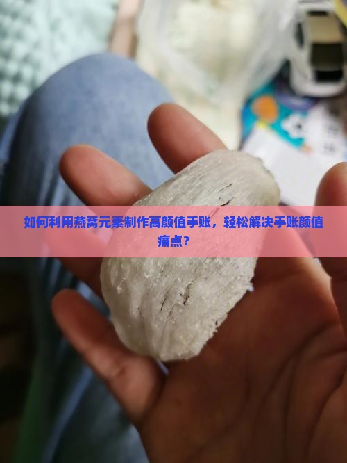 如何利用燕窝元素制作高颜值手账，轻松解决手账颜值痛点？