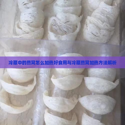 冷藏中的燕窝怎么加热好食用与冷藏燕窝加热方法解析