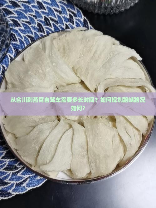 从合川到燕窝自驾车需要多长时间？如何规划路峡路况如何？