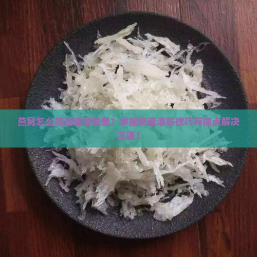 燕窝怎么实现速溶效果？掌握快速溶解技巧与痛点解决之道！