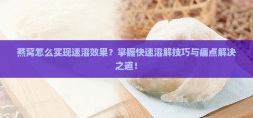 燕窝怎么实现速溶效果？掌握快速溶解技巧与痛点解决之道！