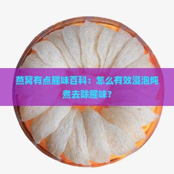 燕窝有点腥味百科：怎么有效浸泡炖煮去除腥味？