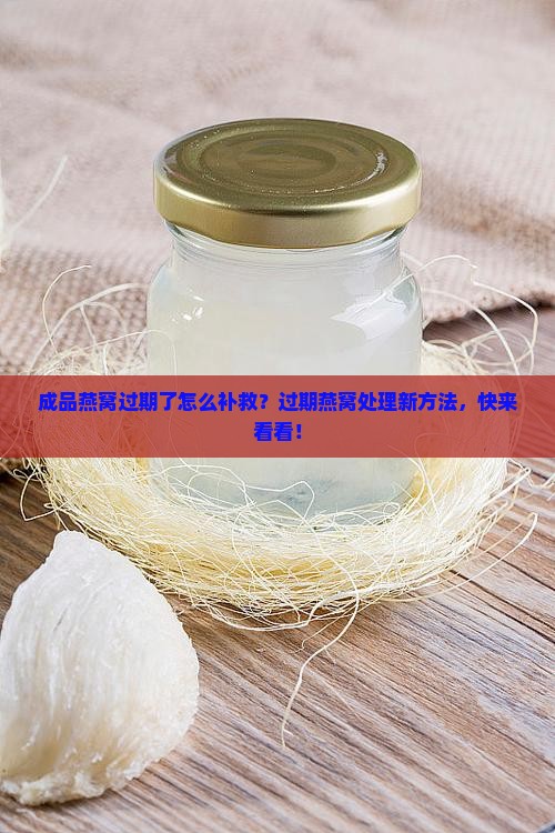 成品燕窝过期了怎么补救？过期燕窝处理新方法，快来看看！