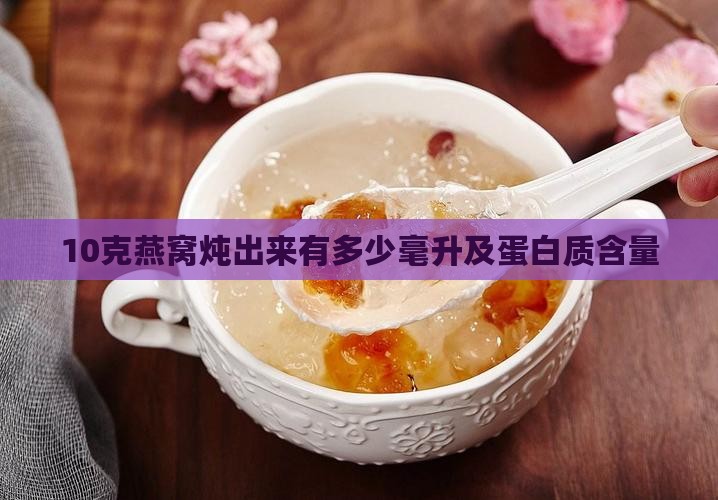 10克燕窝炖出来有多少毫升及蛋白质含量