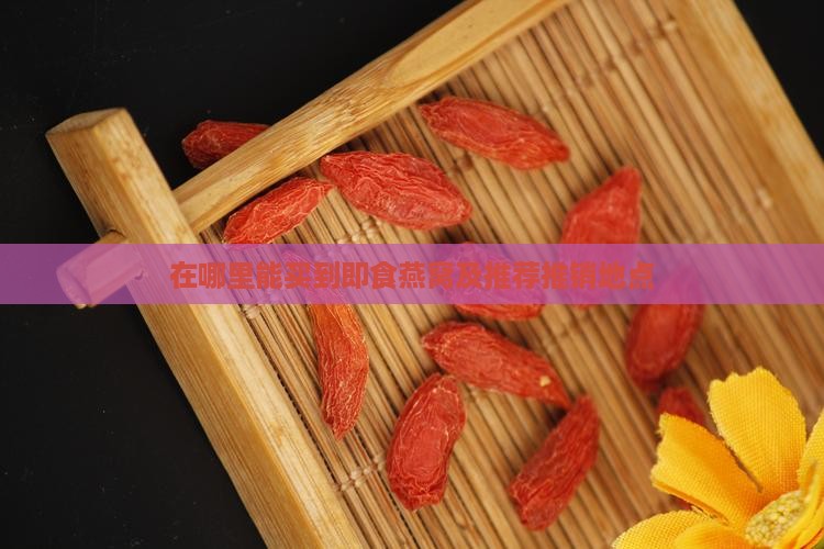 在哪里能买到即食燕窝及推荐推销地点
