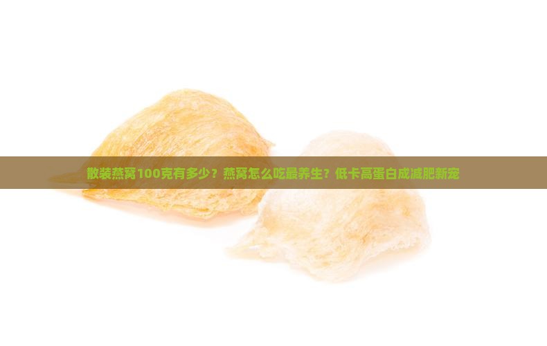 散装燕窝100克有多少？燕窝怎么吃最养生？低卡高蛋白成减肥新宠