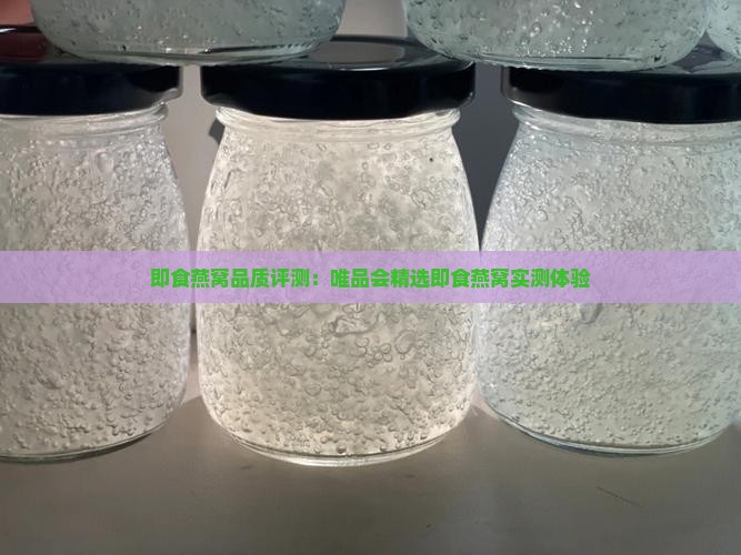 即食燕窝品质评测：唯品会精选即食燕窝实测体验