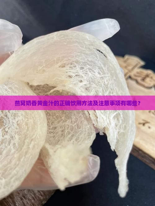 燕窝奶香黄金汁的正确饮用方法及注意事项有哪些？