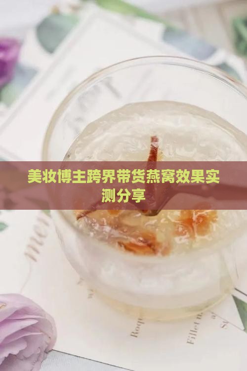 美妆博主跨界带货燕窝效果实测分享