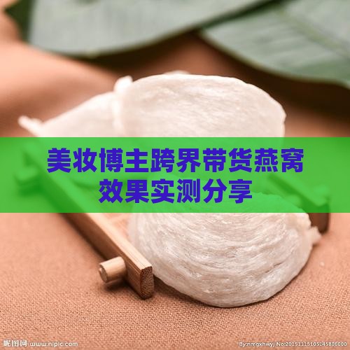 美妆博主跨界带货燕窝效果实测分享