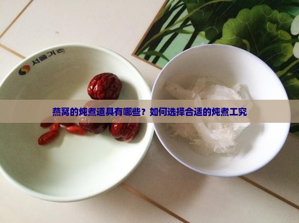 燕窝的炖煮道具有哪些？如何选择合适的炖煮工究
