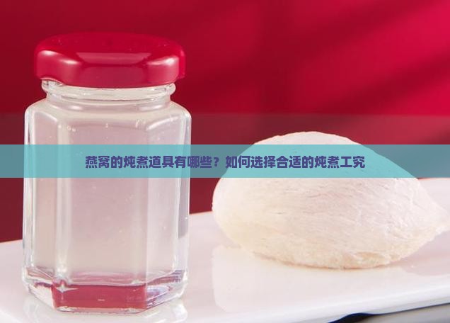燕窝的炖煮道具有哪些？如何选择合适的炖煮工究